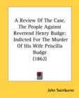 A Review Of The Case, The People Against Reverend Henry Budge: Indicted For The Murder Of His Wife Priscilla Budge (1862) - Book