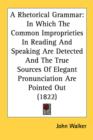 A Rhetorical Grammar: In Which The Common Improprieties In Reading And Speaking Are Detected And The True Sources Of Elegant Pronunciation Are Pointed - Book