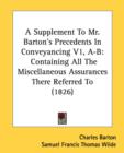 A Supplement To Mr. Barton's Precedents In Conveyancing V1, A-B: Containing All The Miscellaneous Assurances There Referred To (1826) - Book