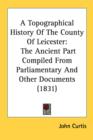 A Topographical History Of The County Of Leicester: The Ancient Part Compiled From Parliamentary And Other Documents (1831) - Book