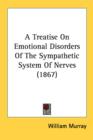 A Treatise On Emotional Disorders Of The Sympathetic System Of Nerves (1867) - Book