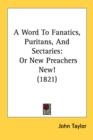 A Word To Fanatics, Puritans, And Sectaries: Or New Preachers New! (1821) - Book