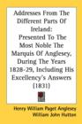 Addresses From The Different Parts Of Ireland: Presented To The Most Noble The Marquis Of Anglesey, During The Years 1828-29, Including His Excellency - Book