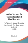 Althea Vernon Or The Embroidered Handkerchief: To Which Is Added, Henrietta Harrison, Or The Blue Cotton Umbrella (1838) - Book