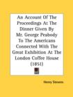 An Account Of The Proceedings At The Dinner Given By Mr. George Peabody To The Americans Connected With The Great Exhibition At The London Coffee Hous - Book