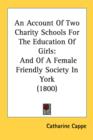 An Account Of Two Charity Schools For The Education Of Girls: And Of A Female Friendly Society In York (1800) - Book