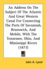 An Address On The Subject Of The Atlantic And Great Western Canal For Connecting The Ports Of Savannah, Brunswick, And Mobile, With The Tennessee, Ohi - Book