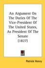 An Argument On The Duties Of The Vice-President Of The United States, As President Of The Senate (1827) - Book