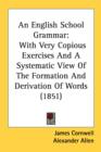 An English School Grammar: With Very Copious Exercises And A Systematic View Of The Formation And Derivation Of Words (1851) - Book