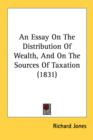 An Essay On The Distribution Of Wealth, And On The Sources Of Taxation (1831) - Book