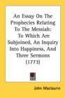 An Essay On The Prophecies Relating To The Messiah: To Which Are Subjoined, An Inquiry Into Happiness, And Three Sermons (1773) - Book