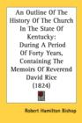 An Outline Of The History Of The Church In The State Of Kentucky: During A Period Of Forty Years, Containing The Memoirs Of Reverend David Rice (1824) - Book