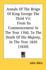 Annals Of The Reign Of King George The Third V2: From Its Commencement In The Year 1760, To The Death Of His Majesty, In The Year 1820 (1820) - Book