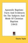 Apostolic Baptism: Facts And Evidences On The Subjects And Mode Of Christian Baptism (1843) - Book