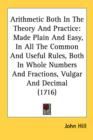 Arithmetic Both In The Theory And Practice: Made Plain And Easy, In All The Common And Useful Rules, Both In Whole Numbers And Fractions, Vulgar And D - Book