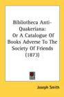 Bibliotheca Anti-Quakeriana: Or A Catalogue Of Books Adverse To The Society Of Friends (1873) - Book
