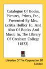 Catalogue Of Books, Pictures, Prints, Etc., Presented By Mrs. Letitia Hollier To, And Also Of Books And Music In, The Library Of Gresham College (1872 - Book