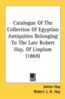 Catalogue Of The Collection Of Egyptian Antiquities Belonging To The Late Robert Hay, Of Linplum (1869) - Book