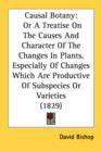 Causal Botany: Or A Treatise On The Causes And Character Of The Changes In Plants, Especially Of Changes Which Are Productive Of Subspecies Or Varieti - Book