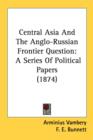 Central Asia And The Anglo-Russian Frontier Question: A Series Of Political Papers (1874) - Book