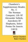 Chambers's Supplementary Reader, No. 3: The Norman Conquest, Life Of Alexander Selkirk, Anecdotes Of Elephants, Select Poems On Insects (1872) - Book