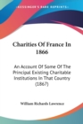 Charities Of France In 1866: An Account Of Some Of The Principal Existing Charitable Institutions In That Country (1867) - Book