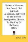 Christian Weapons Not Carnal, But Spiritual: A Sermon, Delivered In The Second Presbyterian Church, In The City Of Baltimore (1826) - Book