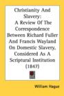 Christianity And Slavery: A Review Of The Correspondence Between Richard Fuller And Francis Wayland On Domestic Slavery, Considered As A Scriptural In - Book