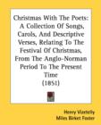Christmas With The Poets: A Collection Of Songs, Carols, And Descriptive Verses, Relating To The Festival Of Christmas, From The Anglo-Norman Period T - Book