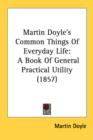 Martin Doyle's Common Things Of Everyday Life: A Book Of General Practical Utility (1857) - Book