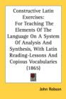 Constructive Latin Exercises: For Teaching The Elements Of The Language On A System Of Analysis And Synthesis, With Latin Reading-Lessons And Copious - Book