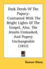 Dark Deeds Of The Papacy: Contrasted With The Bright Lights Of The Gospel, Also, The Jesuits Unmasked, And Popery Unchangeable (1851) - Book