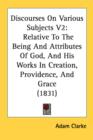 Discourses On Various Subjects V2: Relative To The Being And Attributes Of God, And His Works In Creation, Providence, And Grace (1831) - Book