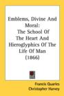 Emblems, Divine And Moral: The School Of The Heart And Hieroglyphics Of The Life Of Man (1866) - Book