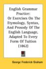 English Grammar Practice: Or Exercises On The Etymology, Syntax, And Prosody Of The English Language, Adapted To Every Form Of Tuition (1862) - Book