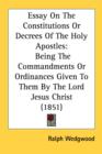 Essay On The Constitutions Or Decrees Of The Holy Apostles: Being The Commandments Or Ordinances Given To Them By The Lord Jesus Christ (1851) - Book