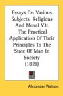 Essays On Various Subjects, Religious And Moral V1: The Practical Application Of Their Principles To The State Of Man In Society (1821) - Book