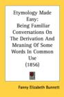 Etymology Made Easy: Being Familiar Conversations On The Derivation And Meaning Of Some Words In Common Use (1856) - Book