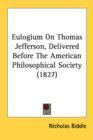 Eulogium On Thomas Jefferson, Delivered Before The American Philosophical Society (1827) - Book