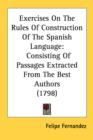 Exercises On The Rules Of Construction Of The Spanish Language: Consisting Of Passages Extracted From The Best Authors (1798) - Book
