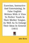 Exercises, Instructive And Entertaining, In False English: Written With A View To Perfect Youth In Their Mother Tongue, As Well As To Enlarge Their Id - Book