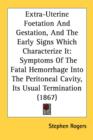 Extra-Uterine Foetation And Gestation, And The Early Signs Which Characterize It: Symptoms Of The Fatal Hemorrhage Into The Peritoneal Cavity, Its Usu - Book
