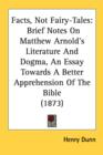 Facts, Not Fairy-Tales: Brief Notes On Matthew Arnold's Literature And Dogma, An Essay Towards A Better Apprehension Of The Bible (1873) - Book