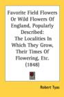Favorite Field Flowers Or Wild Flowers Of England, Popularly Described: The Localities In Which They Grow, Their Times Of Flowering, Etc. (1848) - Book