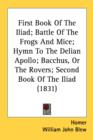 First Book Of The Iliad; Battle Of The Frogs And Mice; Hymn To The Delian Apollo; Bacchus, Or The Rovers; Second Book Of The Iliad (1831) - Book