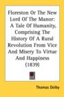Floreston Or The New Lord Of The Manor: A Tale Of Humanity, Comprising The History Of A Rural Revolution From Vice And Misery To Virtue And Happiness - Book