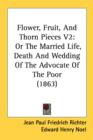 Flower, Fruit, And Thorn Pieces V2: Or The Married Life, Death And Wedding Of The Advocate Of The Poor (1863) - Book