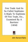 Free Trade And Its So-Called Sophisms: A Reply To Sophisms Of Free Trade, Etc., Examined By A Barrister (1850) - Book