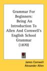 Grammar For Beginners: Being An Introduction To Allen And Cornwell's English School Grammar (1870) - Book