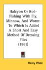 Halcyon Or Rod-Fishing With Fly, Minnow, And Worm: To Which Is Added A Short And Easy Method Of Dressing Flies (1861) - Book